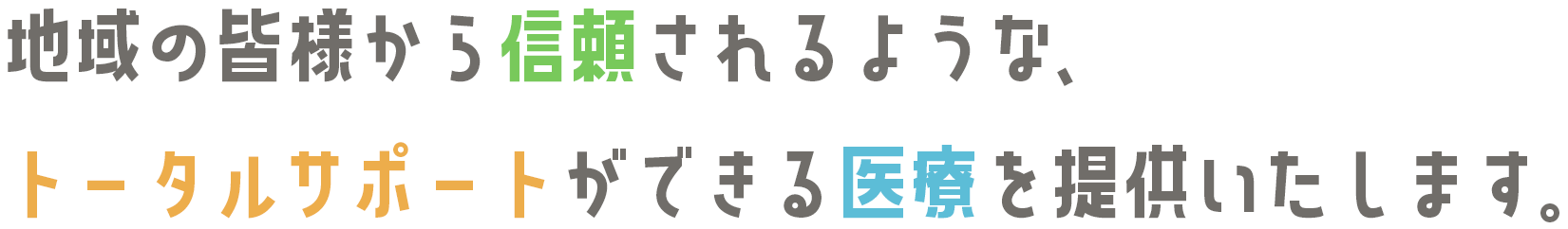 地域の皆様から信頼されるような、トータルサポートができる医療を提供いたします。